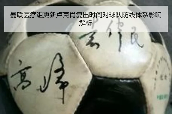 曼联医疗组更新卢克肖复出时间对球队防线体系影响解析