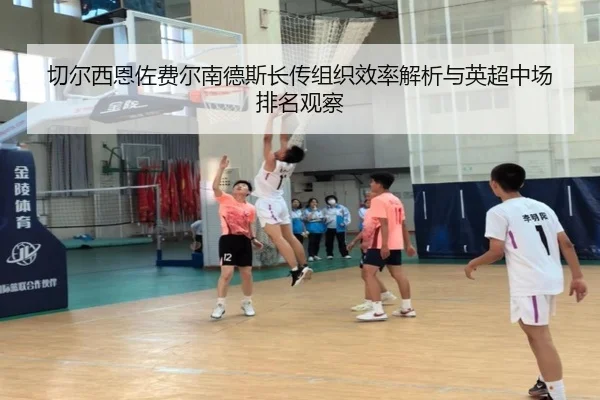 切尔西恩佐费尔南德斯长传组织效率解析与英超中场排名观察
