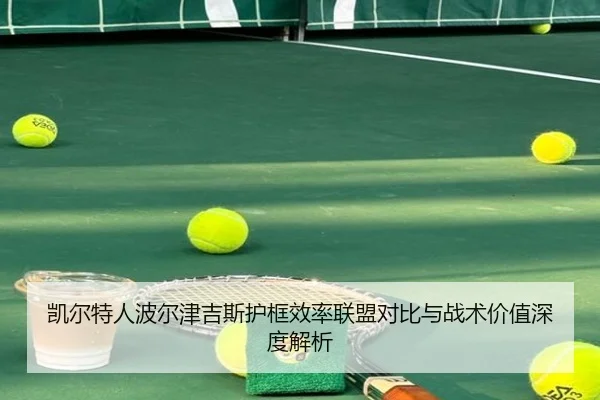 凯尔特人波尔津吉斯护框效率联盟对比与战术价值深度解析