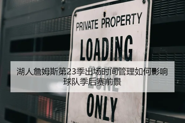 湖人詹姆斯第23季出场时间管理如何影响球队季后赛前景