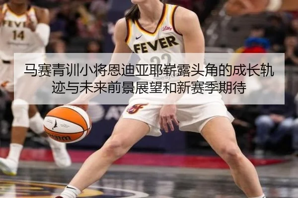 马赛青训小将恩迪亚耶崭露头角的成长轨迹与未来前景展望和新赛季期待