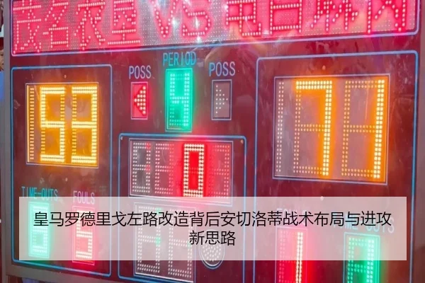 皇马罗德里戈左路改造背后安切洛蒂战术布局与进攻新思路