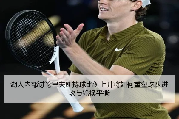 湖人内部讨论里夫斯持球比例上升将如何重塑球队进攻与轮换平衡