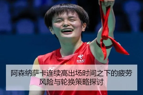 阿森纳萨卡连续高出场时间之下的疲劳风险与轮换策略探讨
